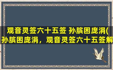 观音灵签六十五签 孙膑困庞涓(孙膑困庞涓，观音灵签六十五签解析及故事)